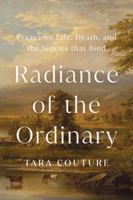 Radiance of the Ordinary (Essays on Life, Death, and the Sinews that Bind) by Tara Couture, 9781645023098