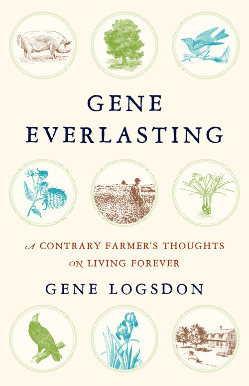Gene Everlasting (A Contrary Farmer's Thoughts on Living Forever) by Gene Logsdon, 9781603587365