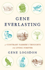 Gene Everlasting (A Contrary Farmer's Thoughts on Living Forever) by Gene Logsdon, 9781603587365