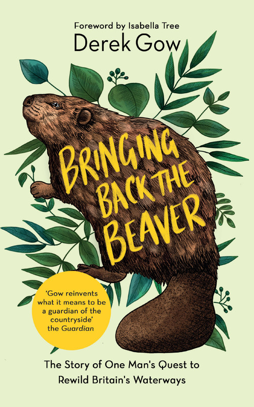 Bringing Back the Beaver (The Story of One Mans Quest to Rewild Britains Waterways) by Derek Gow, Isabella Tree, 9781645021223
