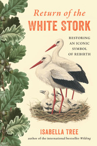 Return of the White Stork (Restoring an Iconic Symbol of Rebirth) by Isabella Tree, 9781645025580