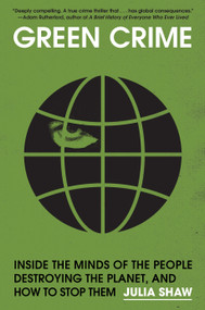 Green Crime (Inside the Minds of the People Destroying the Planet, and How to Stop Them) by Julia Shaw, 9781645023791