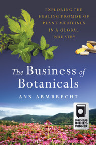 The Business of Botanicals (Exploring the Healing Promise of Plant Medicines in a Global Industry) by Ann Armbrecht, 9781603587488