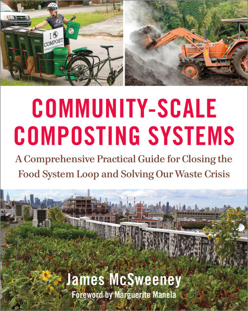 Community-Scale Composting Systems (A Comprehensive Practical Guide for Closing the Food System Loop and Solving Our Waste Crisis) by James Mcsweeney, Marguerite Manela, 9781603586542