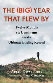 The (Big) Year that Flew By (Twelve Months, Six Continents, and the Ultimate Birding Record) by Arjan Dwarshuis, Mark Obmascik, 9781645021919