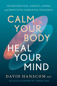 Calm Your Body, Heal Your Mind (Transcend Pain, Anxiety, Anger, and Repetitive Unwanted Thoughts) by David Hanscom, MD, Stephen W Porges, Phd, 9781645023401