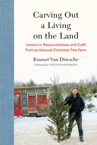 Carving Out a Living on the Land (Lessons in Resourcefulness and Craft from an Unusual Christmas Tree Farm) by Emmet Van Driesche, Verlyn Klinkenborg, 9781603588263