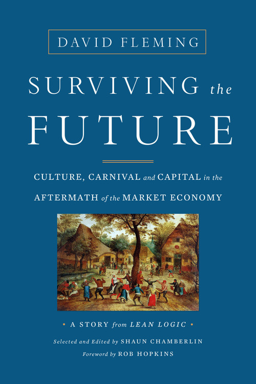Surviving the Future (Culture, Carnival and Capital in the Aftermath of the Market Economy) by David Fleming, Shaun Chamberlin, Rob Hopkins, 9781603586467