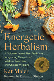Energetic Herbalism (A Guide to Sacred Plant Traditions Integrating Elements of Vitalism, Ayurveda, and Chinese Medicine) by Kat Maier, Rosemary Gladstar, 9781645020820