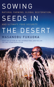 Sowing Seeds in the Desert (Natural Farming, Global Restoration, and Ultimate Food Security) by Masanobu Fukuoka, Larry Korn, 9781603585224