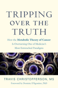 Tripping over the Truth (How the Metabolic Theory of Cancer Is Overturning One of Medicine's Most Entrenched Paradigms) by Travis Christofferson, Dominic D'Agostino, 9781603587297