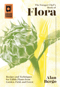 The Forager Chef's Book of Flora (Recipes and Techniques for Edible Plants from Garden, Field, and Forest) by Alan Bergo, 9781603589482