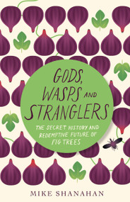 Gods, Wasps and Stranglers (The Secret History and Redemptive Future of Fig Trees) by Mike Shanahan, 9781603587976