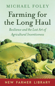 Farming for the Long Haul (Resilience and the Lost Art of Agricultural Inventiveness) by Michael Foley, 9781603588003