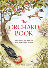 The Orchard Book (Plan, Plant and Maintain Fruit from Garden to Field) by Wade Muggleton, 9781856232951
