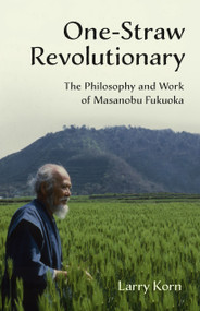 One-Straw Revolutionary (The Philosophy and Work of Masanobu Fukuoka) by Larry Korn, 9781603585309
