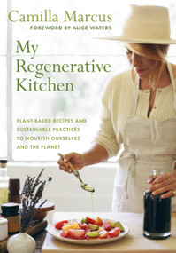 My Regenerative Kitchen (Plant-Based Recipes and Sustainable Practices to Nourish Ourselves and the Planet) by Camilla Marcus, Alice Waters, 9781645022541
