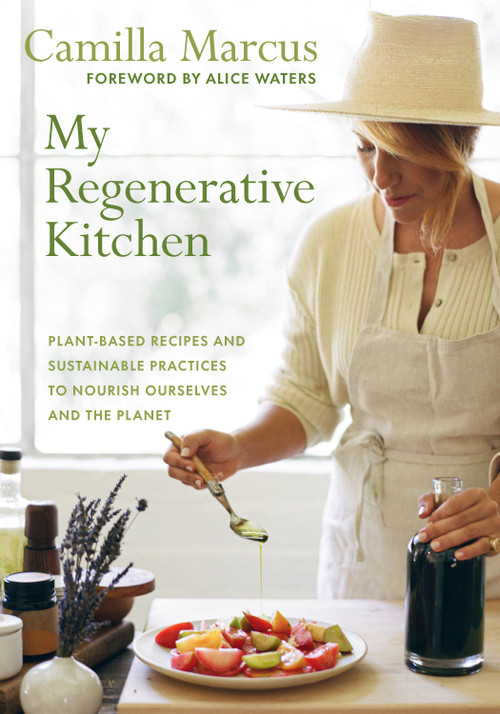 My Regenerative Kitchen (Plant-Based Recipes and Sustainable Practices to Nourish Ourselves and the Planet) by Camilla Marcus, Alice Waters, 9781645022541