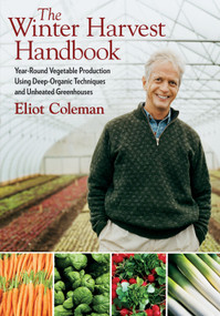 The Winter Harvest Handbook (Year Round Vegetable Production Using Deep-Organic Techniques and Unheated Greenhouses) by Eliot Coleman, Barbara Damrosch, 9781603580816