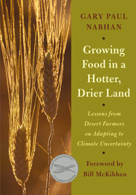 Growing Food in a Hotter, Drier Land (Lessons from Desert Farmers on Adapting to Climate Uncertainty) by Gary Paul Nabhan, Bill McKibben, 9781603584531