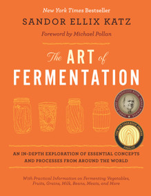 The Art of Fermentation (With Practical Information on Fermenting Vegetables, Fruits, Grains, Milk, Beans, Meats, and More) by Sandor Ellix Katz, Michael Pollan, 9781603582865