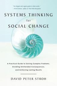 Systems Thinking For Social Change (A Practical Guide to Solving Complex Problems, Avoiding Unintended Consequences, and Achieving Lasting Results) by David Peter Stroh, 9781603585804