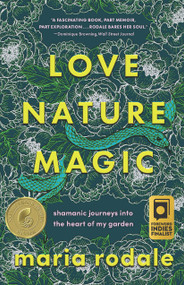 Love, Nature, Magic (Shamanic Journeys into the Heart of My Garden) by Maria Rodale, 9781645021681