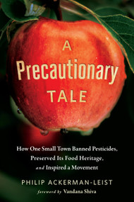 A Precautionary Tale (How One Small Town Banned Pesticides, Preserved Its Food Heritage, and Inspired a Movement) by Philip Ackerman-Leist, Vandana Shiva, 9781603587051