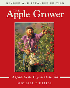 The Apple Grower (Guide for the Organic Orchardist, 2nd Edition) by Michael Phillips, 9781931498913