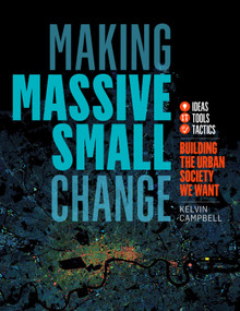 Making Massive Small Change (Ideas, Tools, Tactics: Building the Urban Society We Want) by Kelvin Campbell, 9781603587754