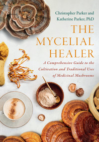 The Mycelial Healer (A Comprehensive Guide to the Cultivation and Traditional Uses of Medicinal Mushrooms) by Katherine Parker, Christopher Parker, 9781645022817