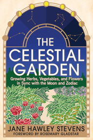 The Celestial Garden (Growing Herbs, Vegetables, and Flowers in Sync with the Moon and Zodiac) by Jane Hawley Stevens, Rosemary Gladstar, 9781645022138