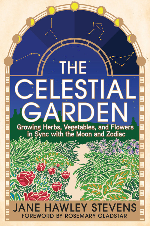 The Celestial Garden (Growing Herbs, Vegetables, and Flowers in Sync with the Moon and Zodiac) by Jane Hawley Stevens, Rosemary Gladstar, 9781645022138