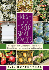 Fresh Food from Small Spaces (The Square-Inch Gardener's Guide to Year-Round Growing, Fermenting, and Sprouting) by R.J. Ruppenthal, 9781603580281