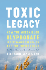 Toxic Legacy (How the Weedkiller Glyphosate Is Destroying Our Health and the Environment) by Stephanie Seneff, 9781645021872