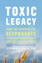 Toxic Legacy (How the Weedkiller Glyphosate Is Destroying Our Health and the Environment) by Stephanie Seneff, 9781645021872