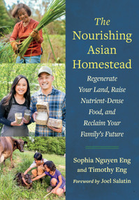 The Nourishing Asian Homestead (Regenerate Your Land, Raise Nutrient-Dense Food, and Reclaim Your Family's Future) by Sophia Nguyen Eng, Timothy Eng, 9781645023869