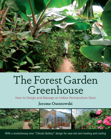 The Forest Garden Greenhouse (How to Design and Manage an Indoor Permaculture Oasis) by Jerome Osentowski, 9781603584265