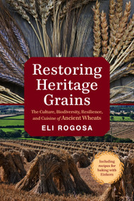 Restoring Heritage Grains (The Culture, Biodiversity, Resilience, and Cuisine of Ancient Wheats) by Eli Rogosa, 9781603586702