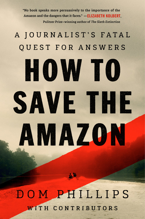 How to Save the Amazon (A journalist's fatal quest for answers) by Dom Phillips, 9781645025061