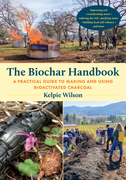 The Biochar Handbook (A Practical Guide to Making and Using Bioactivated Charcoal) by Kelpie Wilson, 9781645022305