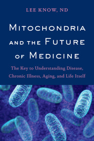 Mitochondria and the Future of Medicine (The Key to Understanding Disease, Chronic Illness, Aging, and Life Itself) by Lee Know, 9781603587679