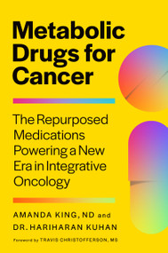 Metabolic Drugs for Cancer (The Repurposed Medications Powering a New Era in Integrative Oncology) by Amanda King, ND, Dr. Hari Kuhan, 9781645025290