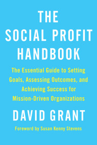 The Social Profit Handbook (The Essential Guide to Setting Goals, Assessing Outcomes, and Achieving Success for Mission-Driven Organizations) by David Grant, 9781603586047