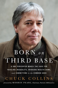Born on Third Base (A One Percenter Makes the Case for Tackling Inequality, Bringing Wealth Home, and Committing to the Common Good) by Chuck Collins, Morris Pearl, 9781603586832