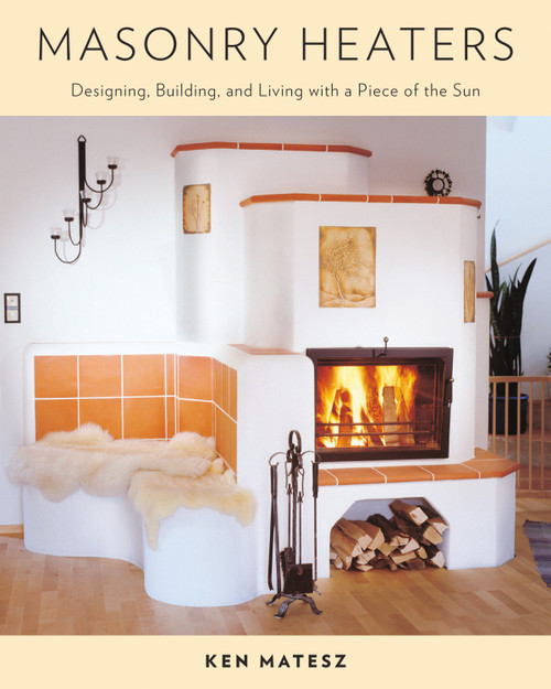 Masonry Heaters (Designing, Building, and Living with a Piece of the Sun) by Ken Matesz, Albie Barden, 9781603582131