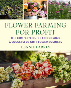 Flower Farming for Profit (The Complete Guide to Growing a Successful Cut Flower Business) by Lennie Larkin, 9781645021766
