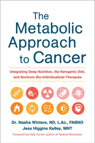 The Metabolic Approach to Cancer (Integrating Deep Nutrition, the Ketogenic Diet, and Nontoxic Bio-Individualized Therapies) by Nasha Winters, Jess Higgins Kelley, Kelly Turner, 9781603586863