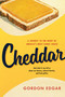 Cheddar (A Journey to the Heart of Americas Most Iconic Cheese) by Gordon Edgar, 9781603587044