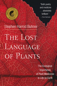 The Lost Language of Plants (The Ecological Importance of Plant Medicine to Life on Earth) by Stephen Harrod Buhner, 9781890132880